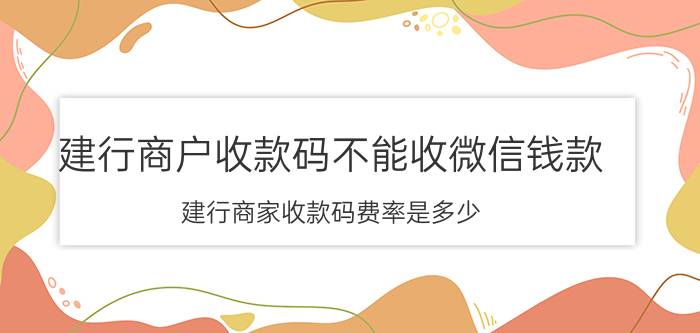 建行商户收款码不能收微信钱款 建行商家收款码费率是多少？